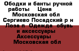 Ободки и банты ручной работы. › Цена ­ 400 - Московская обл., Сергиево-Посадский р-н, Лоза п. Одежда, обувь и аксессуары » Аксессуары   . Московская обл.